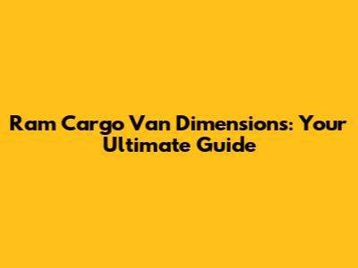 Ram Cargo Van Dimensions: Your Ultimate Guide