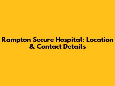 Rampton Secure Hospital: Location & Contact Details