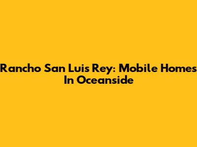 Rancho San Luis Rey: Mobile Homes In Oceanside
