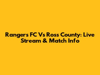 Rangers FC Vs Ross County: Live Stream & Match Info