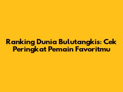 Ranking Dunia Bulutangkis: Cek Peringkat Pemain Favoritmu