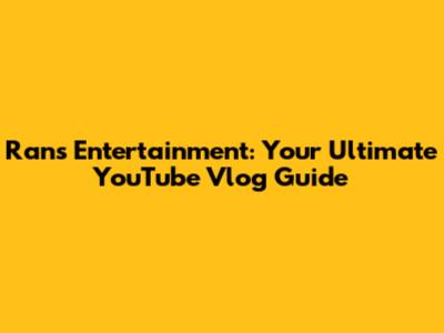 Rans Entertainment: Your Ultimate YouTube Vlog Guide