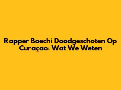Rapper Boechi Doodgeschoten Op Curaçao: Wat We Weten