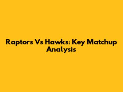 Raptors Vs Hawks: Key Matchup Analysis