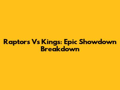 Raptors Vs Kings: Epic Showdown Breakdown