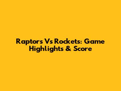 Raptors Vs Rockets: Game Highlights & Score