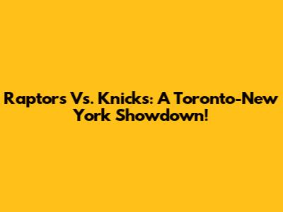 Raptors Vs. Knicks: A Toronto-New York Showdown!