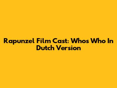 Rapunzel Film Cast: Who's Who In Dutch Version