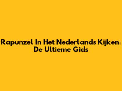 Rapunzel In Het Nederlands Kijken: De Ultieme Gids