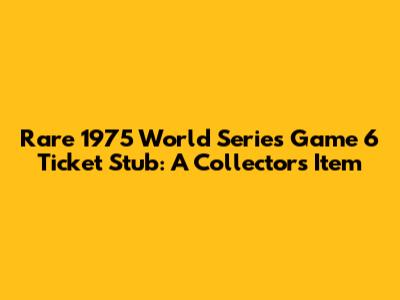 Rare 1975 World Series Game 6 Ticket Stub: A Collector's Item