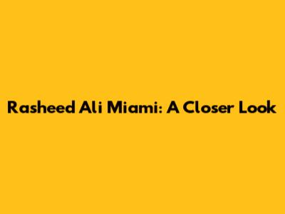 Rasheed Ali Miami: A Closer Look