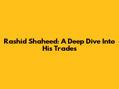 Rashid Shaheed: A Deep Dive Into His Trades