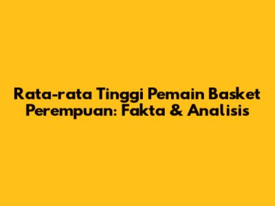 Rata-rata Tinggi Pemain Basket Perempuan: Fakta & Analisis
