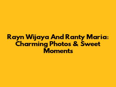 Rayn Wijaya And Ranty Maria: Charming Photos & Sweet Moments