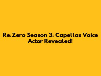 Re:Zero Season 3: Capella's Voice Actor Revealed!