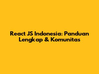 React JS Indonesia: Panduan Lengkap & Komunitas
