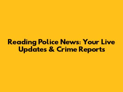 Reading Police News: Your Live Updates & Crime Reports