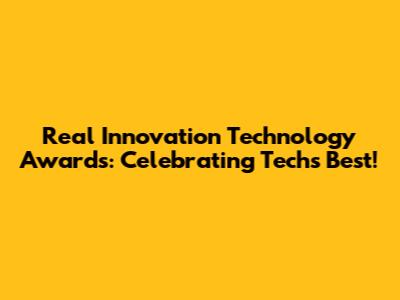 Real Innovation Technology Awards: Celebrating Tech's Best!