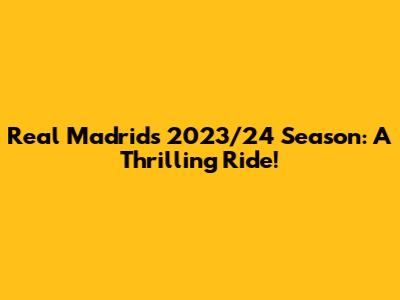 Real Madrid's 2023/24 Season: A Thrilling Ride!