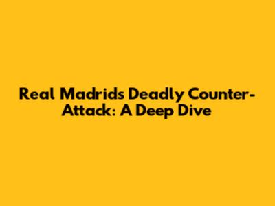 Real Madrid's Deadly Counter-Attack: A Deep Dive