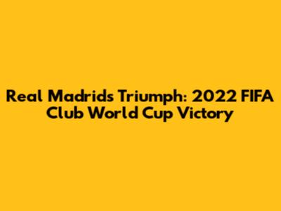 Real Madrid's Triumph: 2022 FIFA Club World Cup Victory