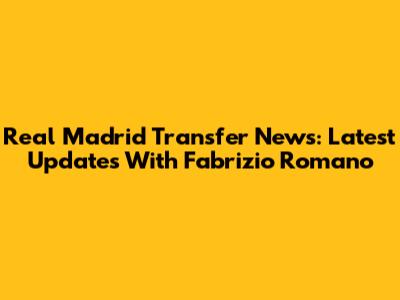 Real Madrid Transfer News: Latest Updates With Fabrizio Romano