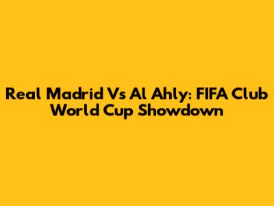 Real Madrid Vs Al Ahly: FIFA Club World Cup Showdown