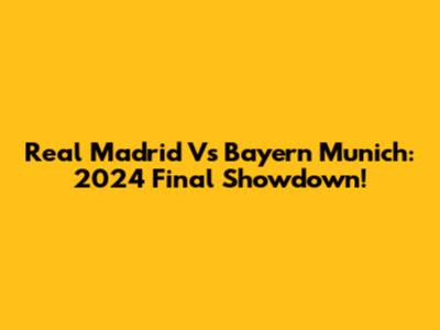Real Madrid Vs Bayern Munich: 2024 Final Showdown!