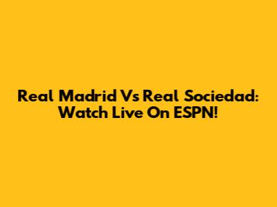 Real Madrid Vs Real Sociedad: Watch Live On ESPN!