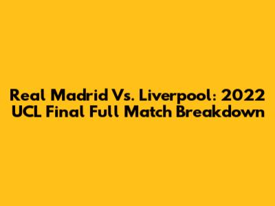 Real Madrid Vs. Liverpool: 2022 UCL Final Full Match Breakdown