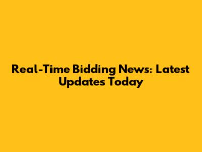 Real-Time Bidding News: Latest Updates Today