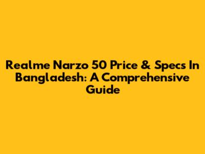 Realme Narzo 50 Price & Specs In Bangladesh: A Comprehensive Guide