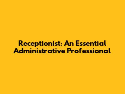 Receptionist: An Essential Administrative Professional
