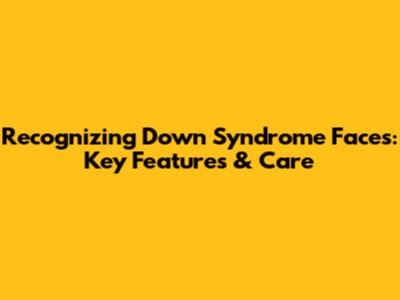 Recognizing Down Syndrome Faces: Key Features & Care
