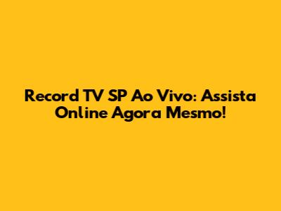 Record TV SP Ao Vivo: Assista Online Agora Mesmo!
