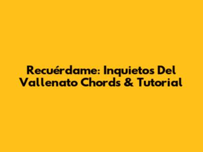 Recuérdame: Inquietos Del Vallenato Chords & Tutorial