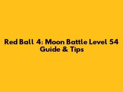 Red Ball 4: Moon Battle Level 54 Guide & Tips