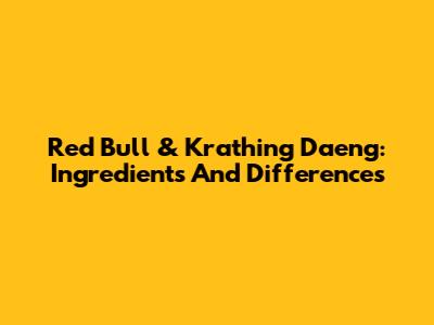 Red Bull & Krathing Daeng: Ingredients And Differences