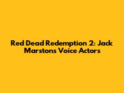 Red Dead Redemption 2: Jack Marston's Voice Actors