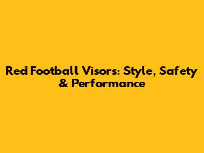 Red Football Visors: Style, Safety & Performance