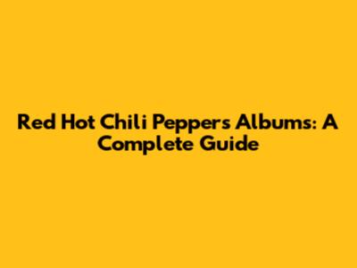 Red Hot Chili Peppers Albums: A Complete Guide