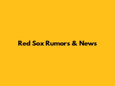 Red Sox Rumors & News