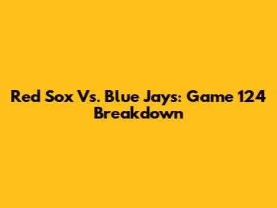 Red Sox Vs. Blue Jays: Game 124 Breakdown