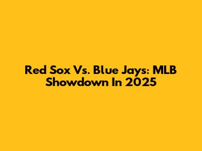Red Sox Vs. Blue Jays: MLB Showdown In 2025