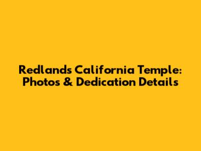 Redlands California Temple: Photos & Dedication Details