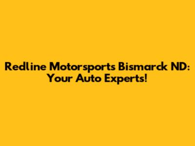 Redline Motorsports Bismarck ND: Your Auto Experts!