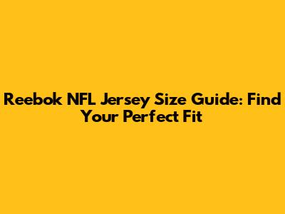 Reebok NFL Jersey Size Guide: Find Your Perfect Fit