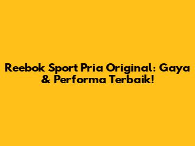 Reebok Sport Pria Original: Gaya & Performa Terbaik!