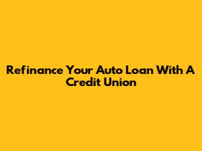 Refinance Your Auto Loan With A Credit Union