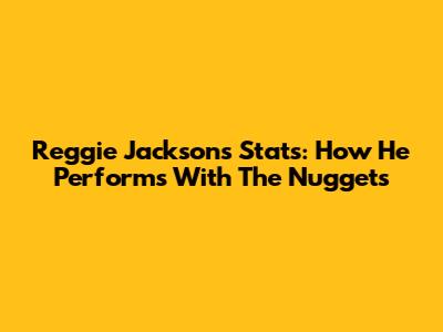 Reggie Jackson's Stats: How He Performs With The Nuggets